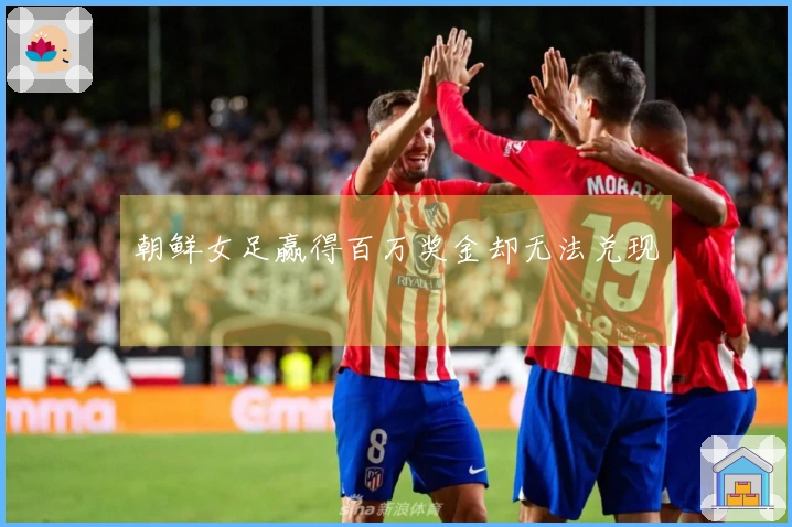 朝鲜女足赢得百万奖金却无法兑现